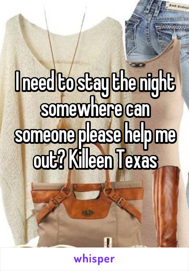 I need to stay the night somewhere can someone please help me out? Killeen Texas
