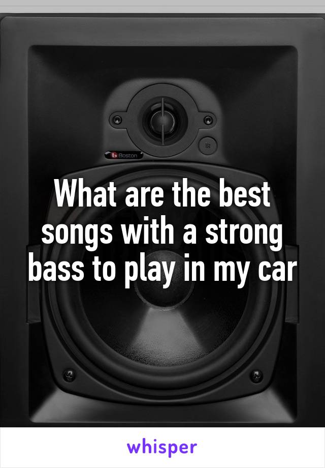 What are the best songs with a strong bass to play in my car