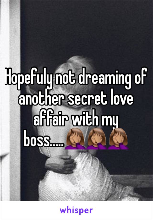 Hopefuly not dreaming of another secret love affair with my boss.....🤦🏽‍♀️🤦🏽‍♀️🤦🏽‍♀️
