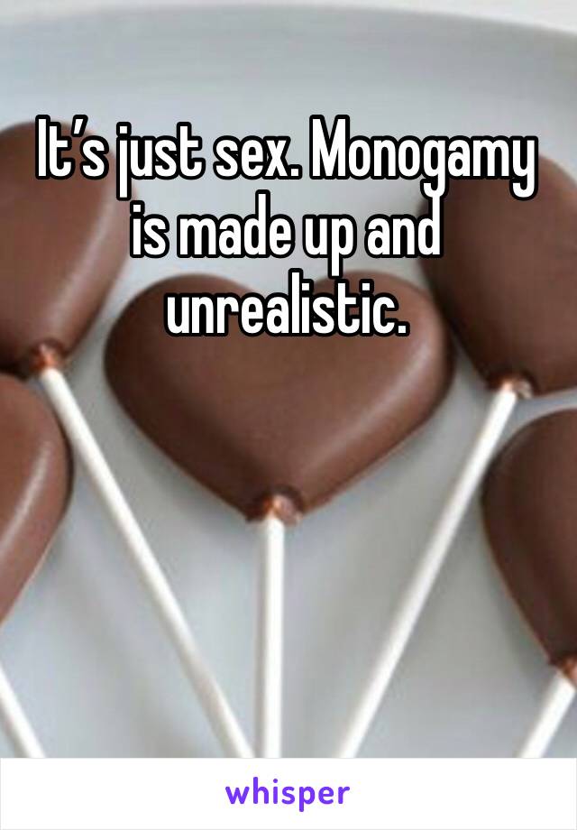 It’s just sex. Monogamy is made up and unrealistic. 