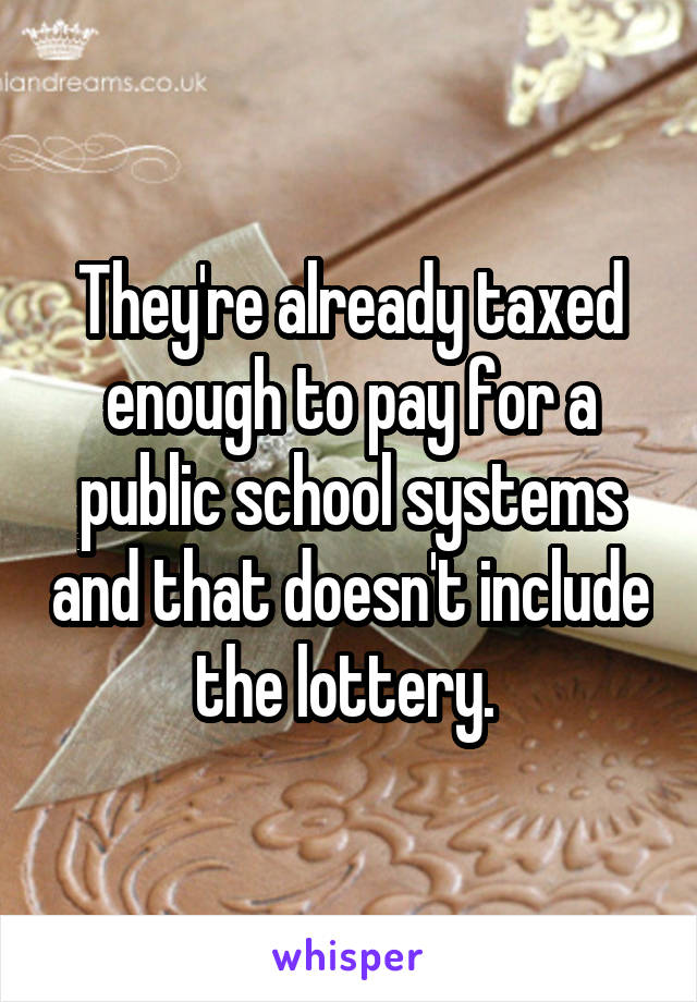 They're already taxed enough to pay for a public school systems and that doesn't include the lottery. 