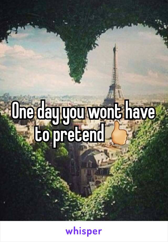 One day you wont have to pretend🖒