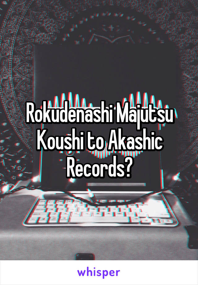 Rokudenashi Majutsu Koushi to Akashic Records?