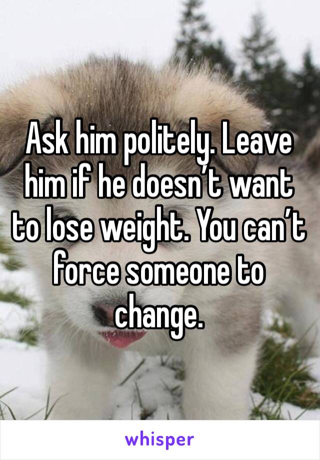 Ask him politely. Leave him if he doesn’t want to lose weight. You can’t force someone to change. 