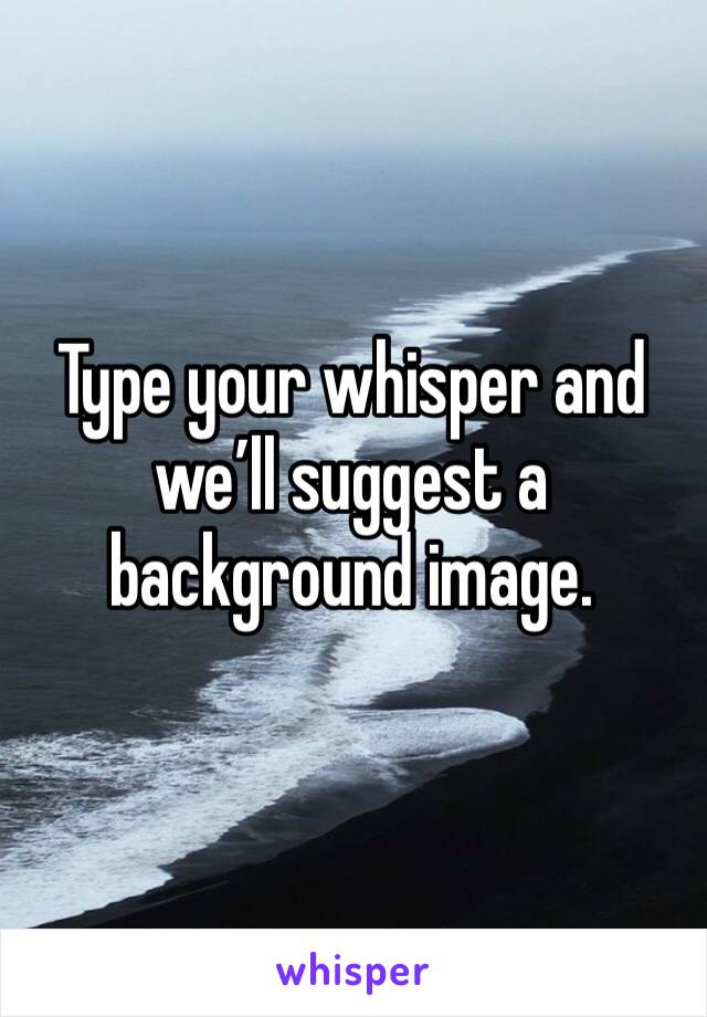 Type your whisper and we’ll suggest a background image. 
