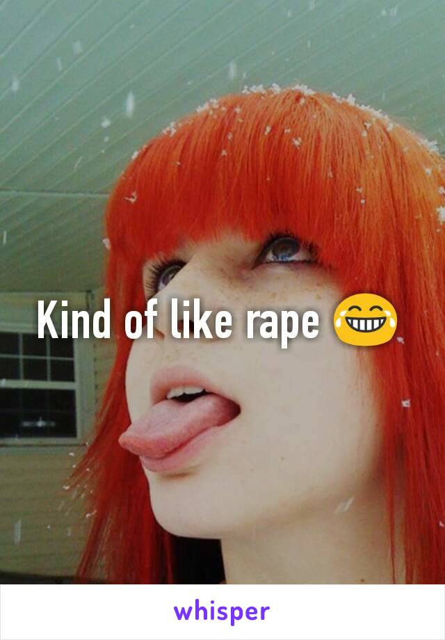 Kind of like rape 😂 