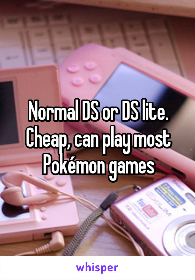 Normal DS or DS lite. Cheap, can play most Pokémon games