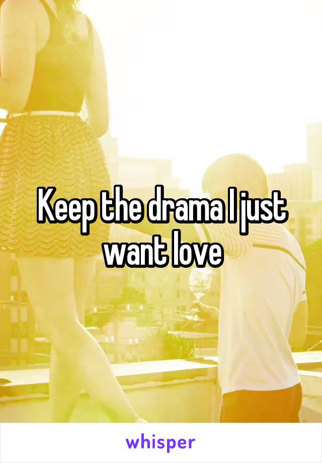 Keep the drama I just want love