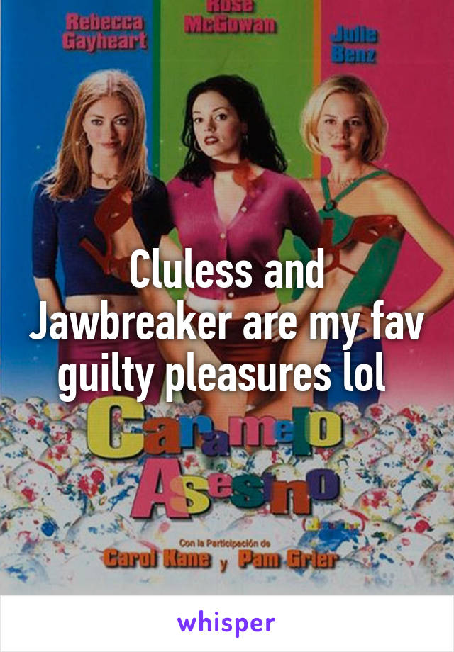 Cluless and Jawbreaker are my fav guilty pleasures lol 