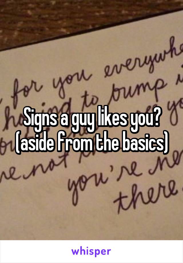 Signs a guy likes you? (aside from the basics)
