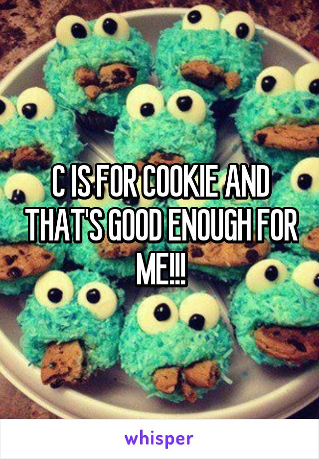 C IS FOR COOKIE AND THAT'S GOOD ENOUGH FOR ME!!!