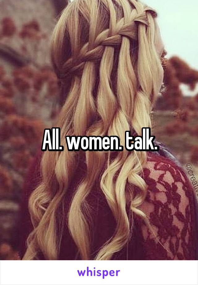 All. women. talk.