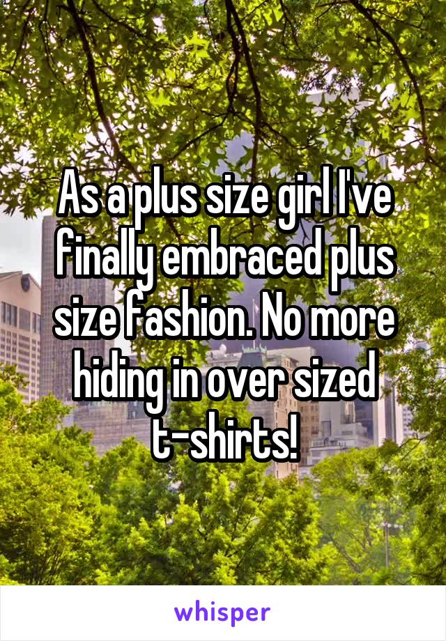 As a plus size girl I've finally embraced plus size fashion. No more hiding in over sized t-shirts!