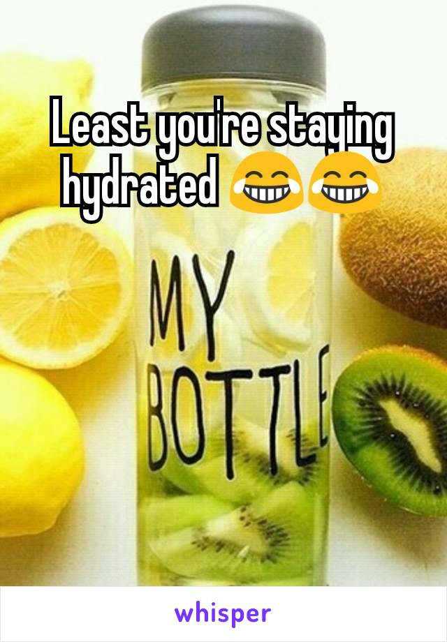 Least you're staying hydrated 😂😂