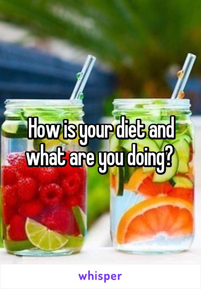 How is your diet and what are you doing? 