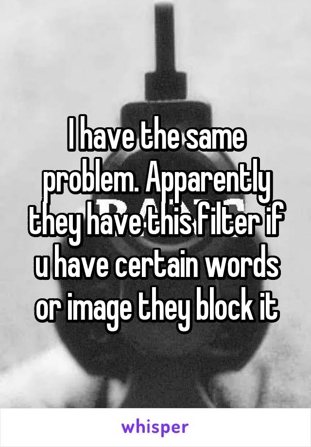 I have the same problem. Apparently they have this filter if u have certain words or image they block it