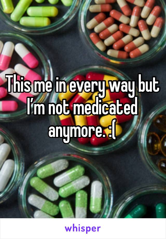 This me in every way but I’m not medicated anymore. :( 