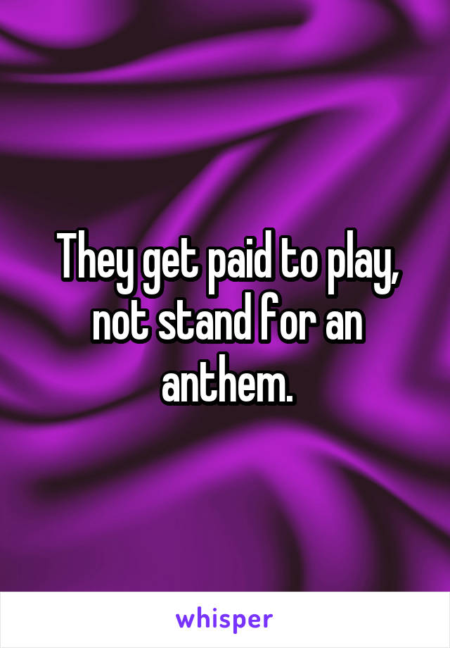 They get paid to play, not stand for an anthem.