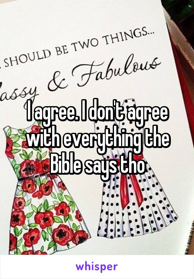 I agree. I don't agree with everything the Bible says tho