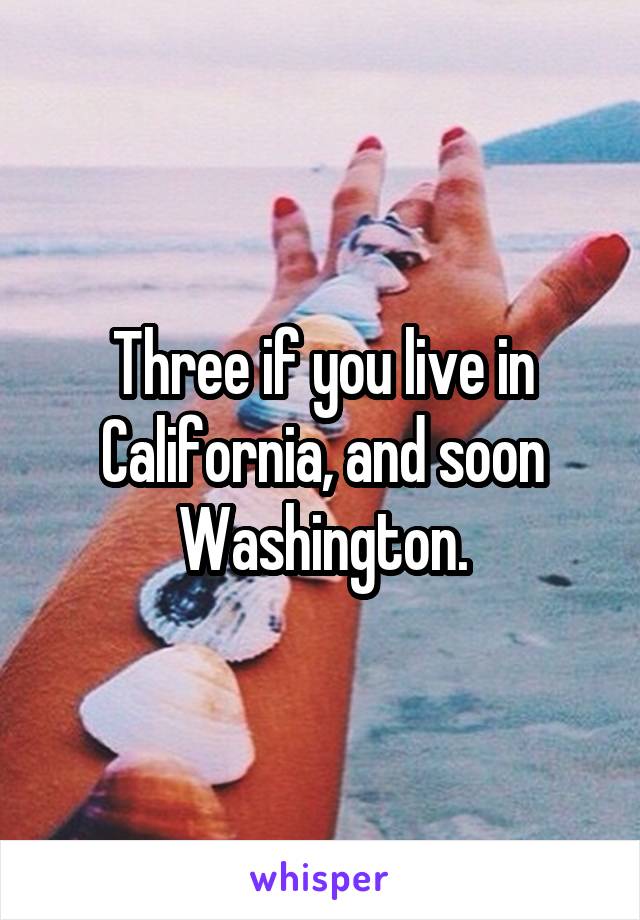 Three if you live in California, and soon Washington.