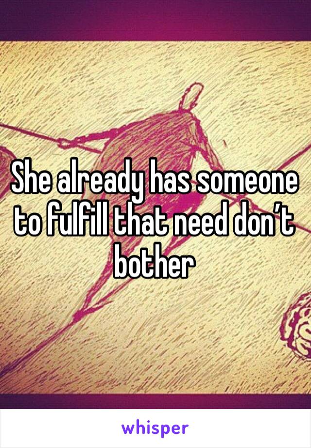 She already has someone to fulfill that need don’t bother