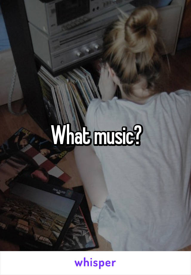 What music?