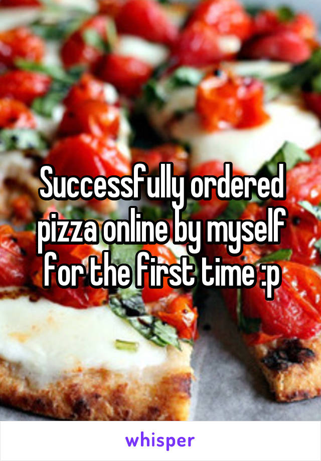 Successfully ordered pizza online by myself for the first time :p