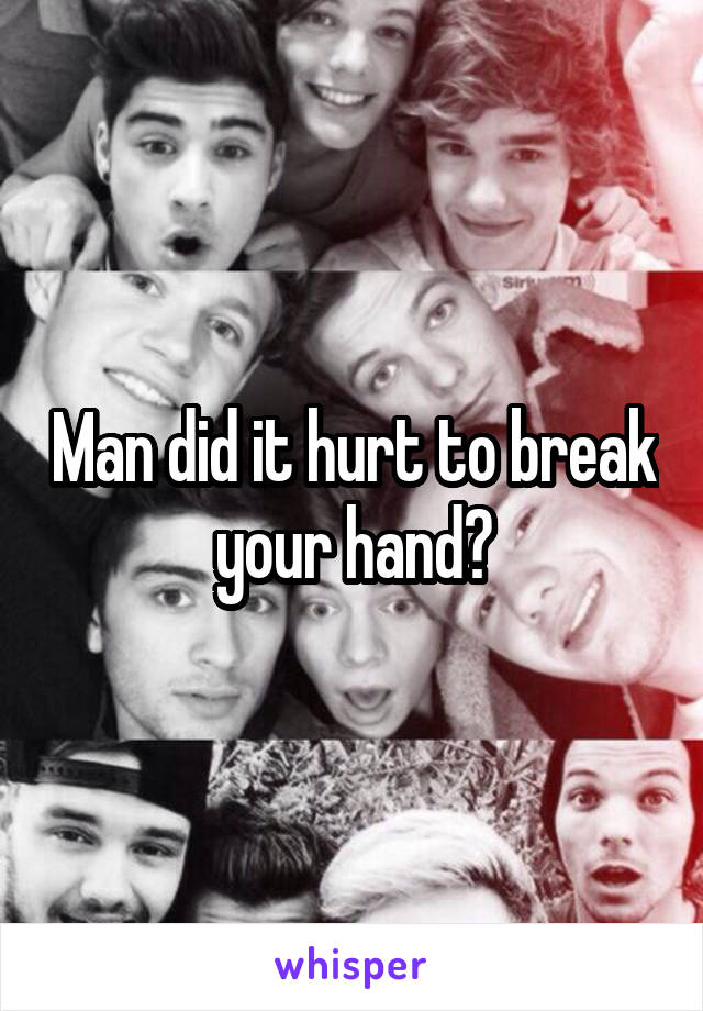 Man did it hurt to break your hand?