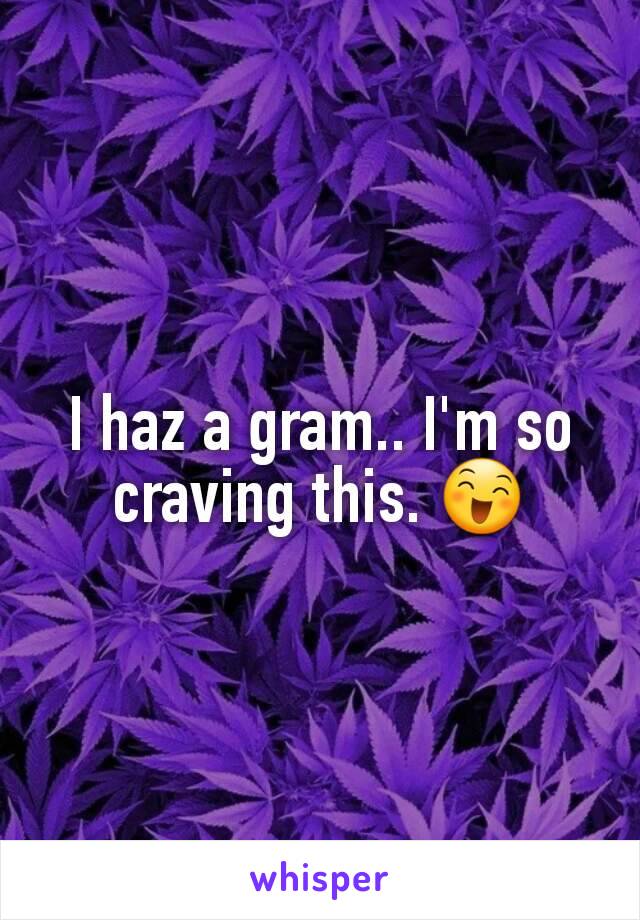 I haz a gram.. I'm so craving this. 😄