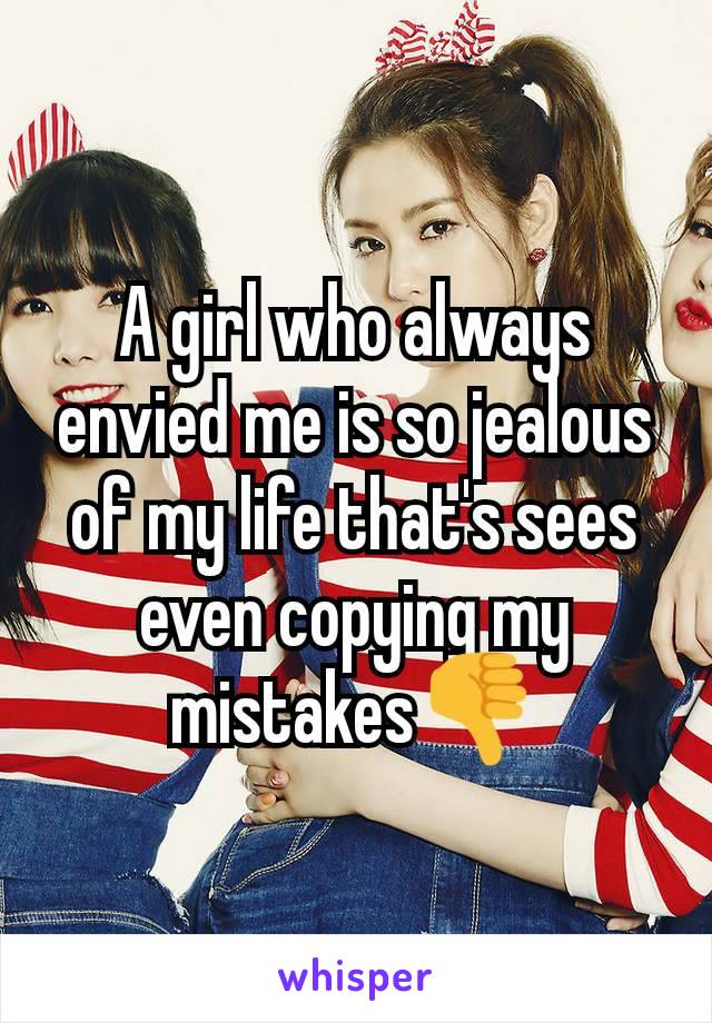 A girl who always envied me is so jealous of my life that's sees even copying my mistakes👎