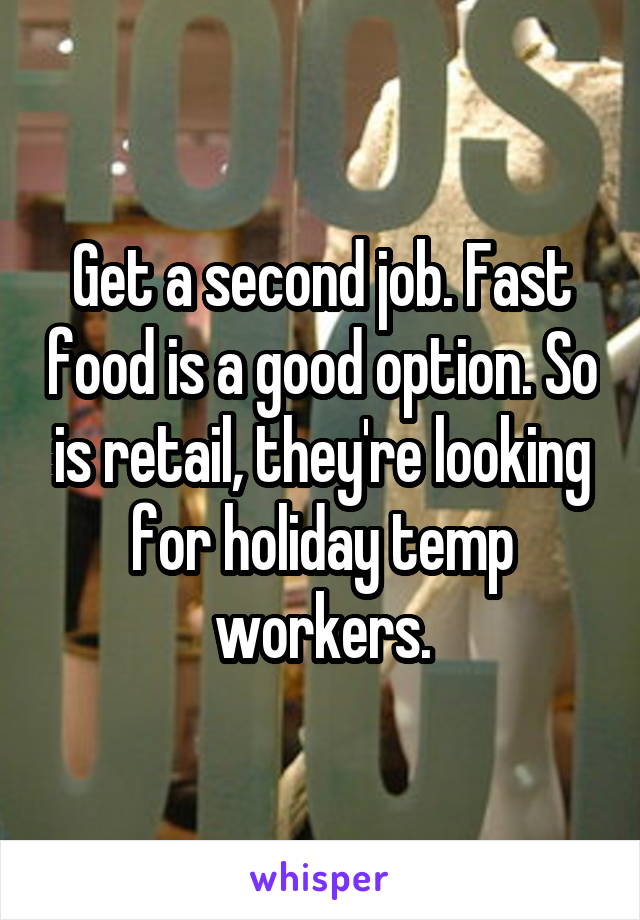 Get a second job. Fast food is a good option. So is retail, they're looking for holiday temp workers.