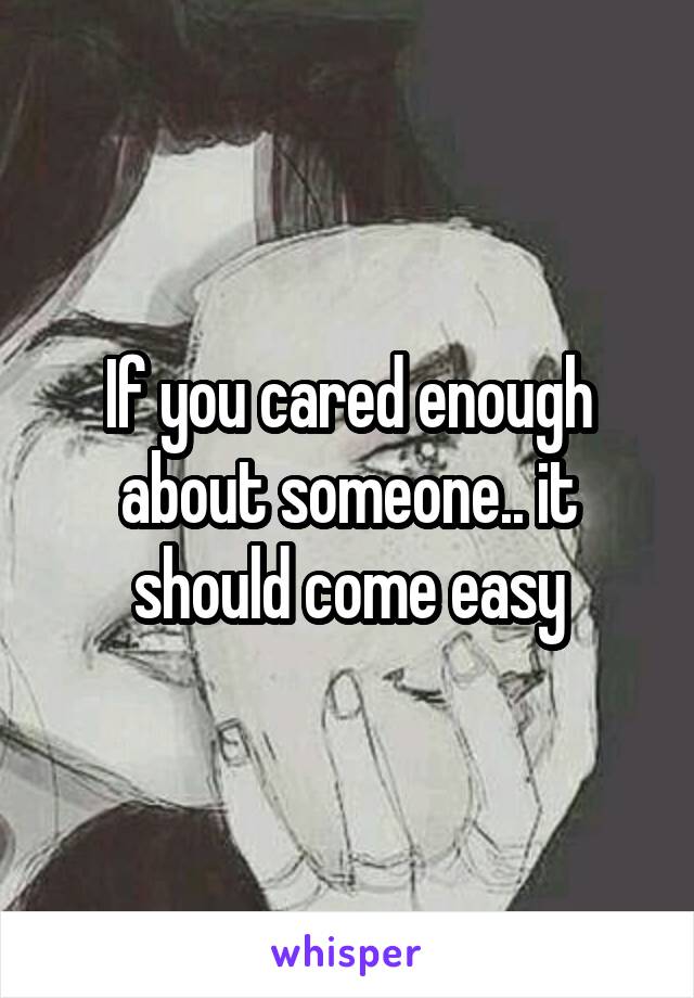 If you cared enough about someone.. it should come easy