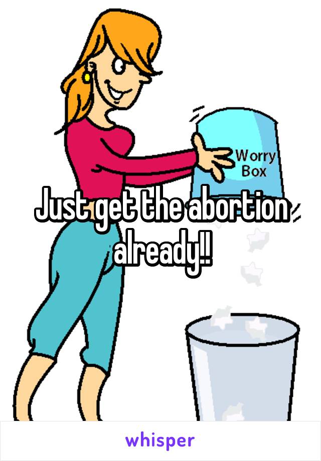 Just get the abortion already!!