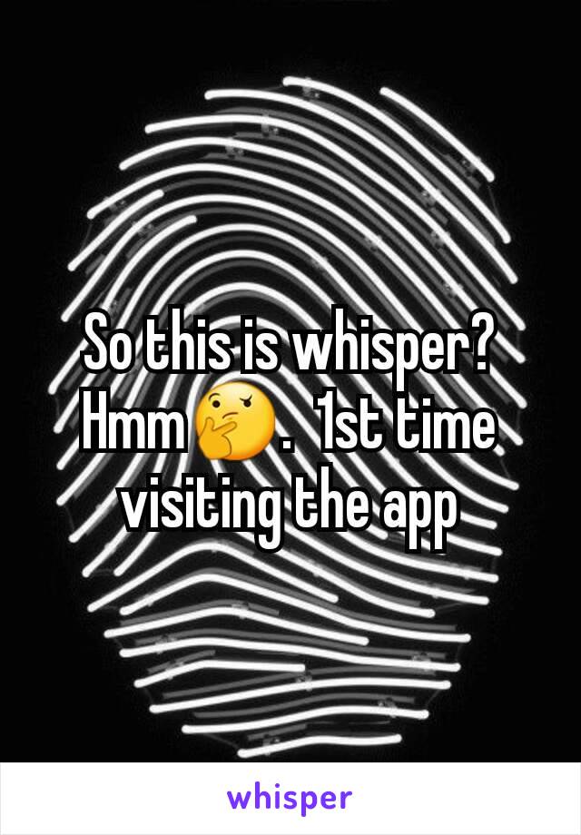 So this is whisper? Hmm🤔.  1st time visiting the app