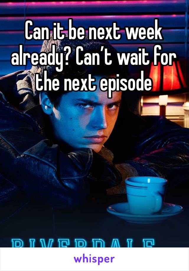 Can it be next week already? Can’t wait for the next episode