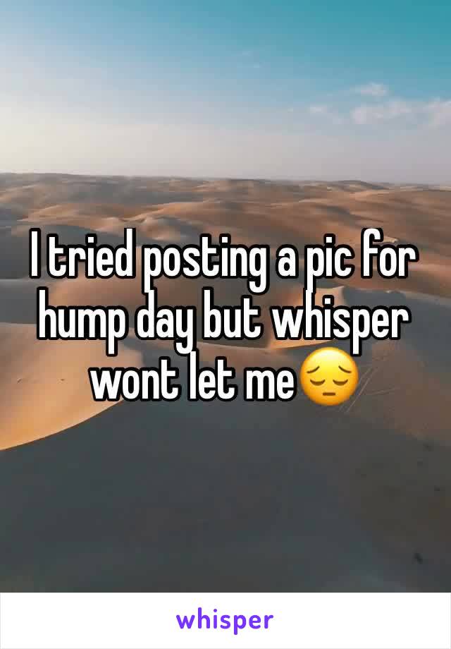 I tried posting a pic for hump day but whisper wont let me😔