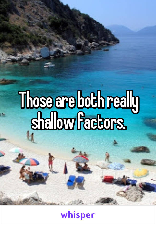 Those are both really shallow factors.
