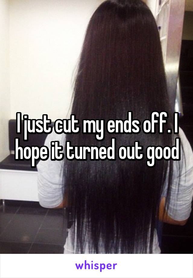 I just cut my ends off. I hope it turned out good