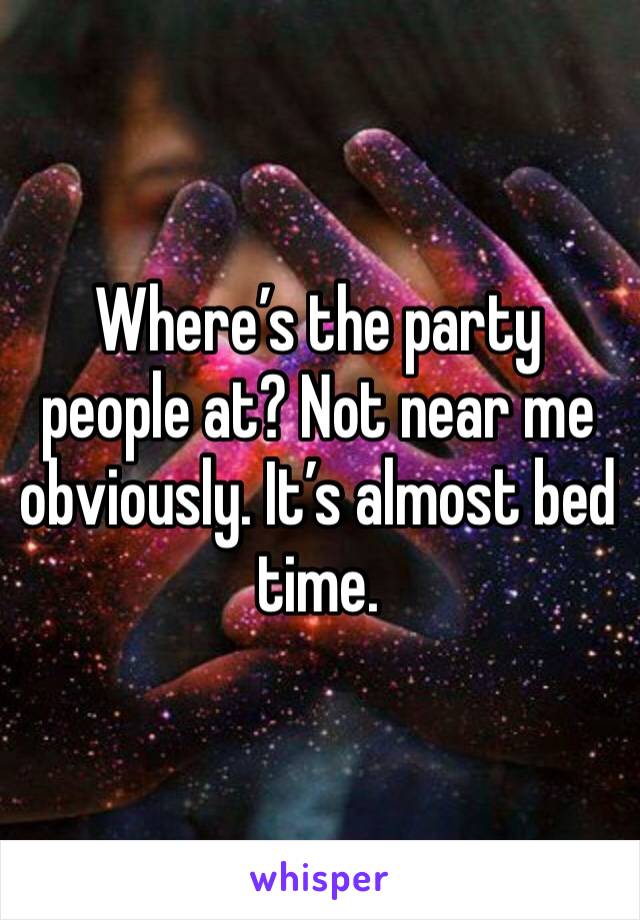 Where’s the party people at? Not near me obviously. It’s almost bed time. 
