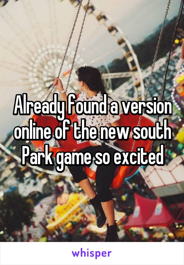 Already found a version online of the new south Park game so excited