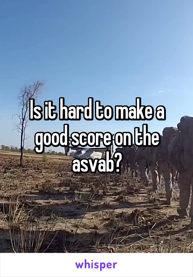 Is it hard to make a good score on the asvab?