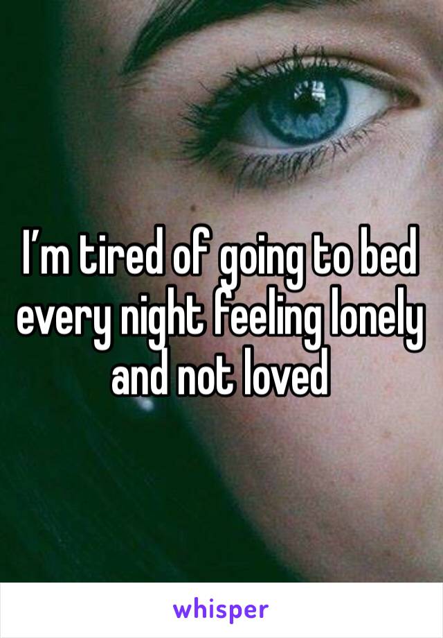 I’m tired of going to bed every night feeling lonely and not loved 
