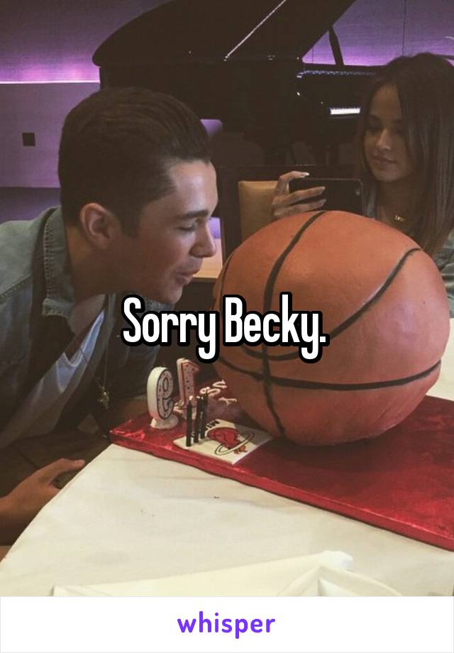 Sorry Becky. 