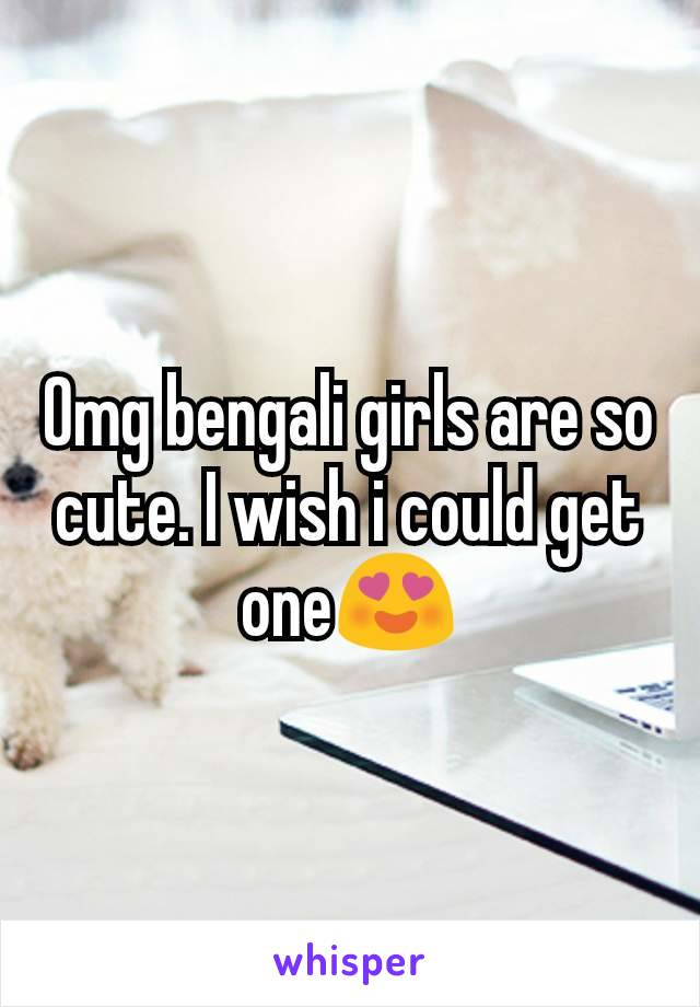 Omg bengali girls are so cute. I wish i could get one😍