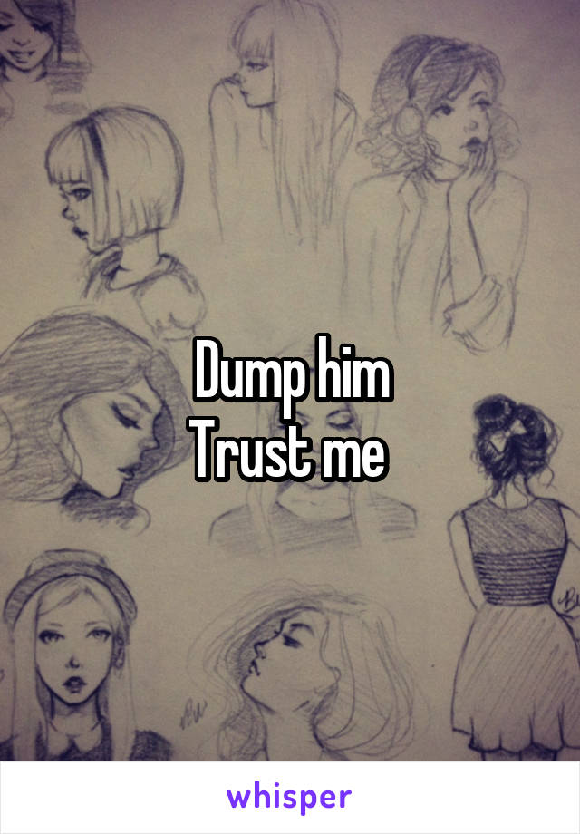 Dump him
Trust me 