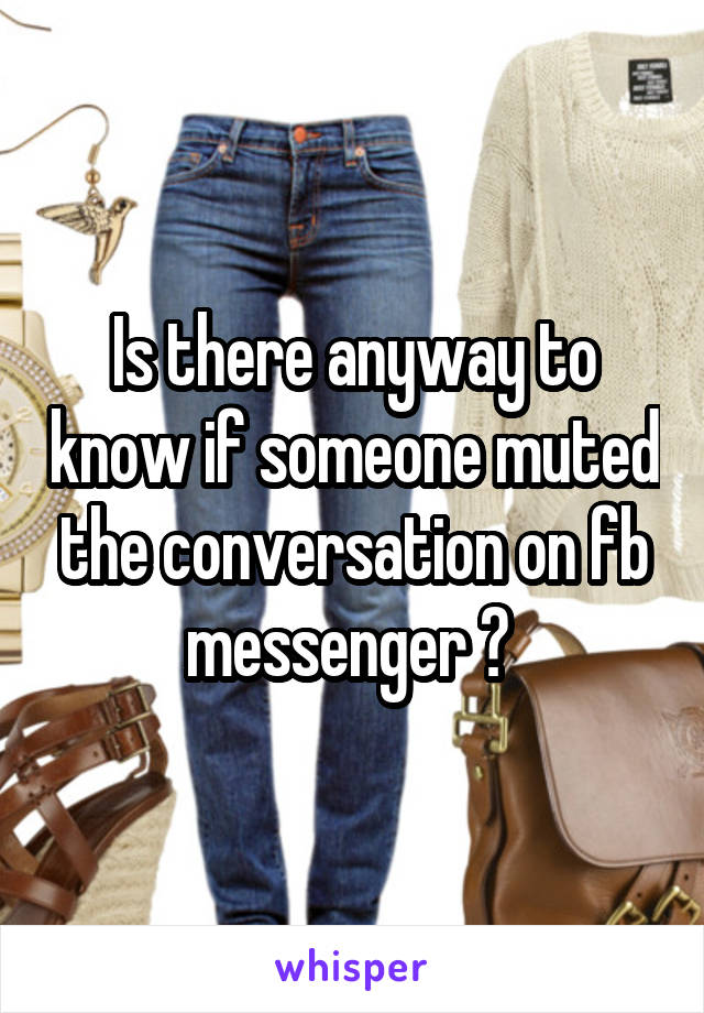 Is there anyway to know if someone muted the conversation on fb messenger ? 
