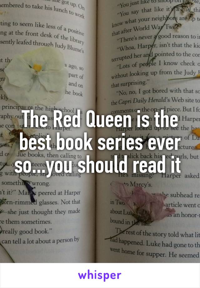 The Red Queen is the best book series ever so...you should read it 