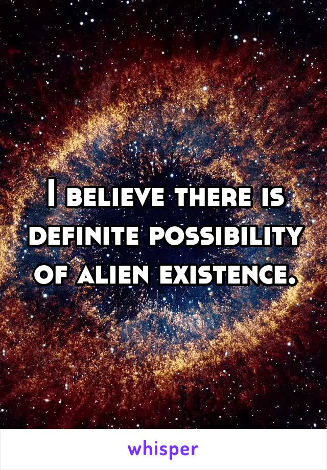 I believe there is definite possibility of alien existence.