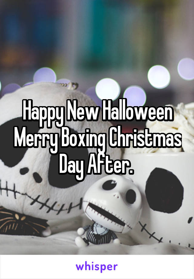 Happy New Halloween Merry Boxing Christmas Day After. 
