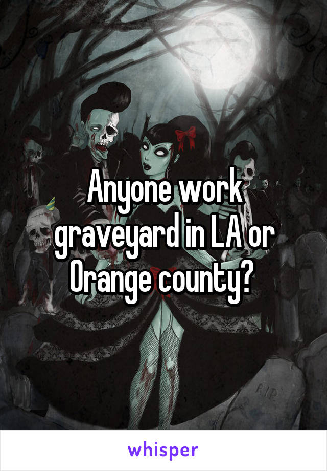 Anyone work graveyard in LA or Orange county? 